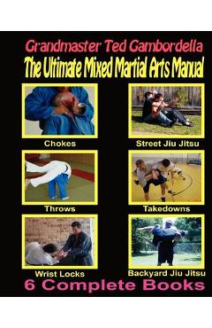 Coperta cărții 'The Ultimate Mixed Martial Arts Manual: Chokes, Throws, Take Downs, Wrist Locks, Backyard Jiu Jitsu, Street Jiu Jitsu -'