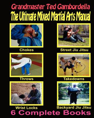 The Ultimate Mixed Martial Arts Manual: Chokes, Throws, Take Downs, Wrist Locks, Backyard Jiu Jitsu, Street Jiu Jitsu - Grandmaster Ted Gambordella