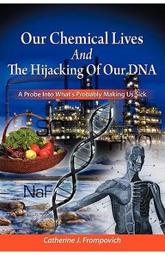 Coperta cărții 'Our Chemical Lives And The Hijacking Of Our DNA: A Probe Into What's Probably Making Us Sick - Catherine J. Frompovich'