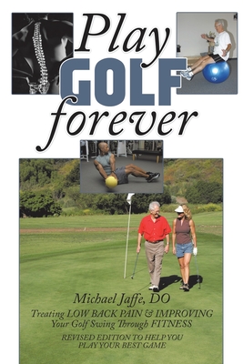 Play Golf Forever: Treating Low Back Pain & Improving Your Golf Swing Through Fitness - Michael Jaffe Do