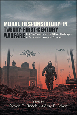 Moral Responsibility in Twenty-First-Century Warfare: Just War Theory and the Ethical Challenges of Autonomous Weapons Systems - Steven C. Roach