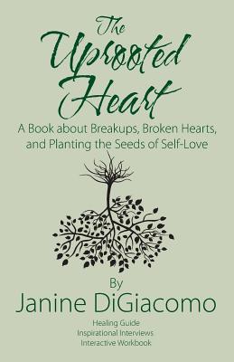 The Uprooted Heart: A Book about Breakups, Broken Hearts, and Planting the Seeds of Self-Love - Janine Digiacomo