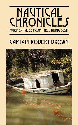 Nautical Chronicles: Mariner Tales from the Sinking Boat - Captain Robert Brown