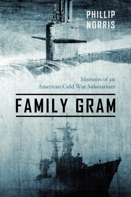 Family Gram: Memoirs of an American Cold War Submariner - Phillip Norris