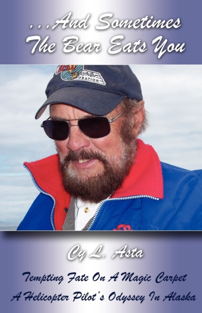 ...And Sometimes The Bear Eats You: Tempting Fate on a Magic Carpet: A Helicopter Pilot's Odyssey in Alaska - Cy L. Asta