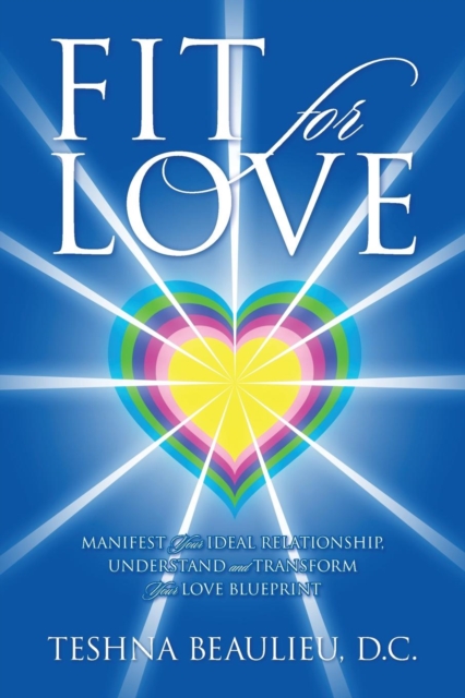 Fit for Love: Manifest Your Ideal Relationship, Understand and Transform Your Love Blueprint - Teshna Beaulieu Dc
