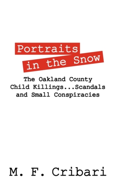 Portraits in the Snow: The Oakland County Child Killings...Scandals and Small Conspiracies - M. F. Cribari