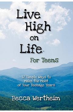 Coperta cărții 'Live High on Life for Teens: 12 Simple Ways to Make the Most of Your Teenage Years - Becca Wertheim'