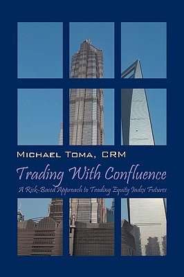 Trading with Confluence: A Risk-Based Approach to Trading Equity Index Futures - Michael Toma Crm