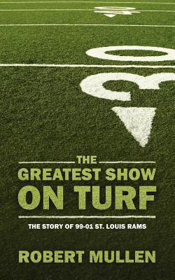 The Greatest Show on Turf: The Story of 99-01 St. Louis Rams - Robert Mullen