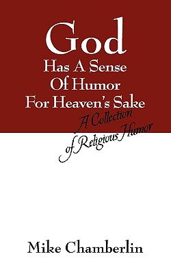 God Has A Sense Of Humor For Heaven's Sake: A Collection of Religious Humor - Mike Chamberlin