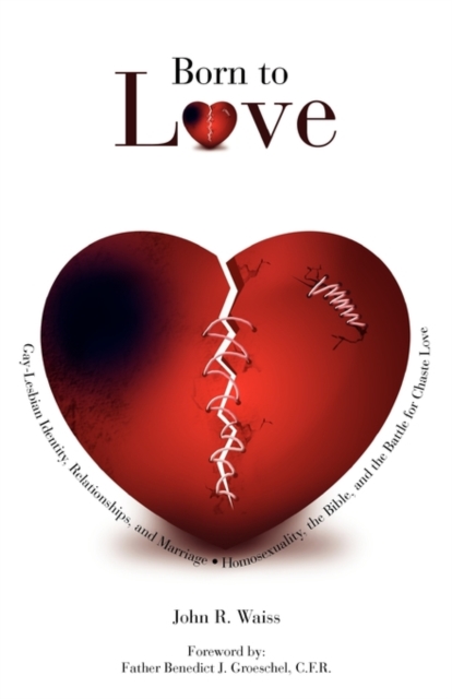 Born to Love: Gay-Lesbian Identity, Relationships, and Marriage-Homosexuality, the Bible, and the Battle for Chaste Love - John R. Waiss