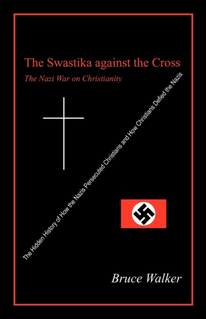 The Swastika Against the Cross: The Nazi War on Christianity - Bruce Walker