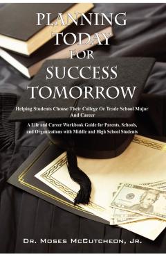 Planning Today for Success Tomorrow: Helping Students Choose Their College or Trade School Major and Career - Moses Mccutcheon