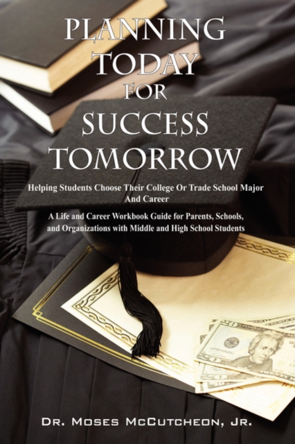 Planning Today for Success Tomorrow: Helping Students Choose Their College or Trade School Major and Career - Moses Mccutcheon