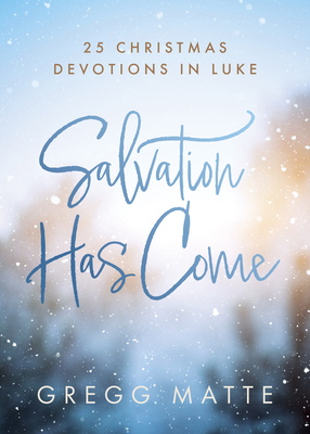 Salvation Has Come: 25 Christmas Devotions in Luke - Gregg Matte
