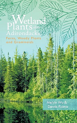 Wetland Plants of the Adirondacks: Ferns, Woody Plants, and Graminoids - Meiyin Wu