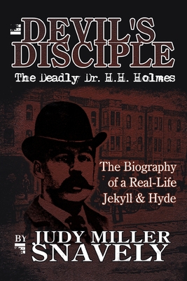 Devil's Disciple: The Deadly Dr. H.H. Holmes - Judy Miller Snavely