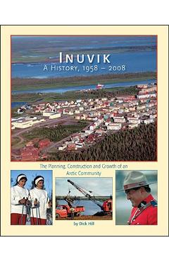 Coperta cărții 'Inuvik a History, 1958-2008: The Planning, Construction and Growth of an Arctic Community - Dick Hill'