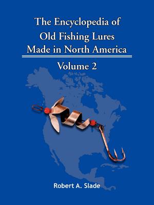 The Encyclopedia of Old Fishing Lures: Made in North America - Volume 2 - A. Slade Robert A. Slade