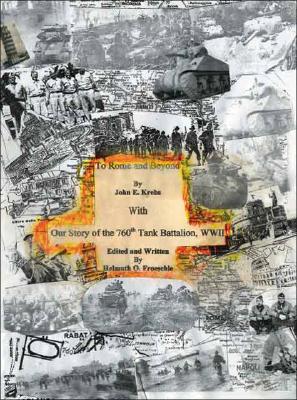 To Rome and Beyond: With Our Story of the 760Th Tank Battalion, Wwii - John E. Krebs