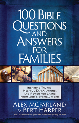 100 Bible Questions and Answers for Families: Inspiring Truths, Helpful Explanations, and Power for Living from God's Eternal Word - Alex Mcfarland