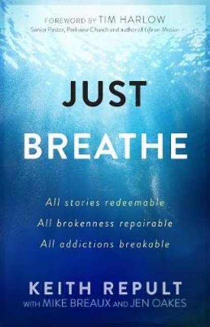 Just Breathe: All Stories Redeemable, All Brokenness Repairable, All Addictions Breakable - Keith Repult