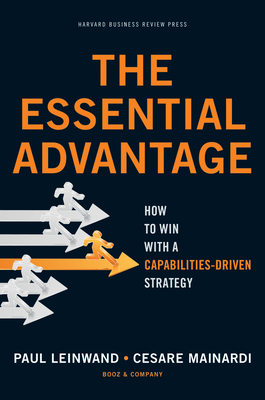 The Essential Advantage: How to Win with a Capabilities-Driven Strategy - Paul Leinwand