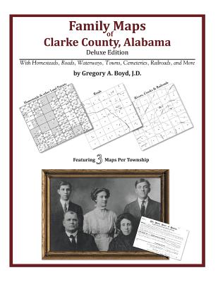 Family Maps of Clarke County, Alabama, Deluxe Edition - Gregory A. Boyd J. D.