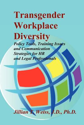 Transgender Workplace Diversity: Policy Tools, Training Issues and Communication Strategies for HR and Legal Professionals - Jillian T. Weiss