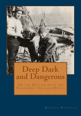 Deep, Dark and Dangerous: On the Bottom with the Northwest Salvage Divers - Rebecca Harrison