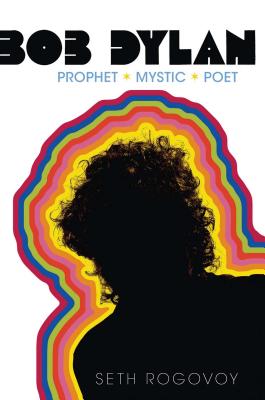 Bob Dylan: Prophet, Mystic, Poet - Seth Rogovoy