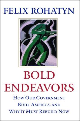 Coperta cărții 'Bold Endeavors: How Our Government Built America, and Why It Must Rebuild Now - Felix G. Rohatyn'