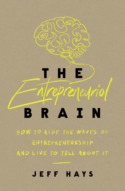 The Entrepreneurial Brain: How to Ride the Waves of Entrepreneurship and Live to Tell about It - Jeff Hays