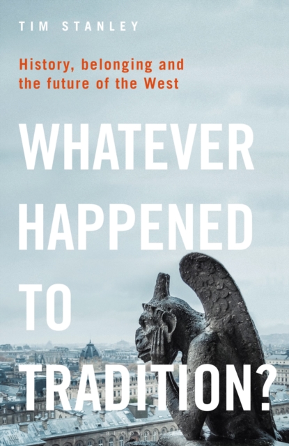 Whatever Happened to Tradition?: History, Belonging and the Future of the West - Tim Stanley