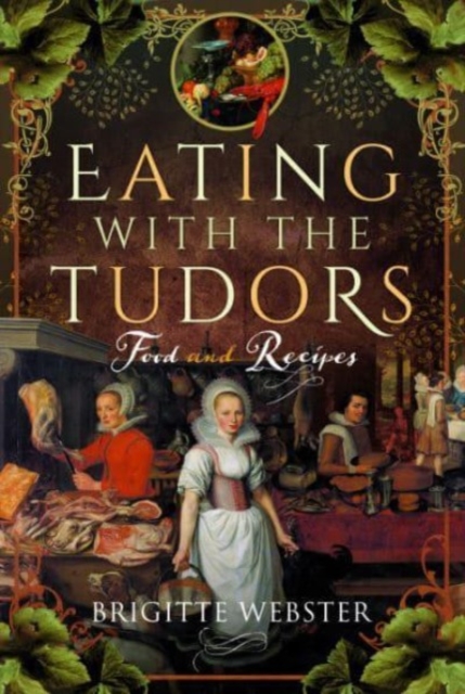 Eating with the Tudors: Food and Recipes - Brigitte Webster