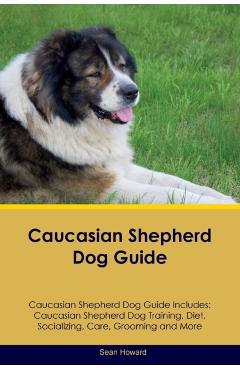Coperta cărții 'Caucasian Shepherd Dog Guide Caucasian Shepherd Dog Guide Includes: Caucasian Shepherd Dog Training, Diet, Socializing,'