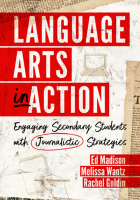 Language Arts in Action: Engaging Secondary Students with Journalistic Strategies - Ed Madison