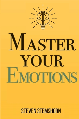 Master Your Emotions Overcoming Negativity And Improving Emotional Management Review - Steven Stemshorn