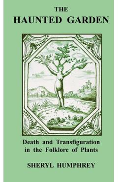 Coperta cărții 'The Haunted Garden: Death and Transfiguration in the Folklore of Plants - Sheryl Humphrey'