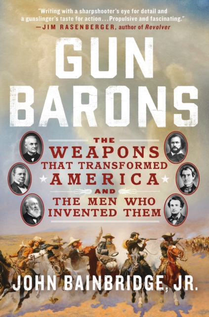 Gun Barons: The Weapons That Transformed America and the Men Who Invented Them - John Bainbridge