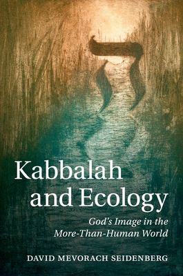 Kabbalah and Ecology: God's Image in the More-Than-Human World - David Mevorach Seidenberg