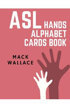 Coperta cărții 'ASL Hands Alphabet Cards Book: Learning asl picture dictionary for kids college mormon adults beginners - Mack Wallace'