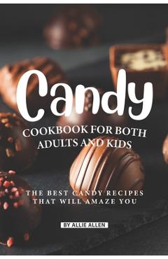 Coperta cărții 'Candy Cookbook for Both Adults and Kids: The Best Candy Recipes That Will Amaze You - Allie Allen'