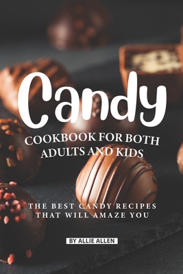Coperta cărții 'Candy Cookbook for Both Adults and Kids: The Best Candy Recipes That Will Amaze You - Allie Allen'