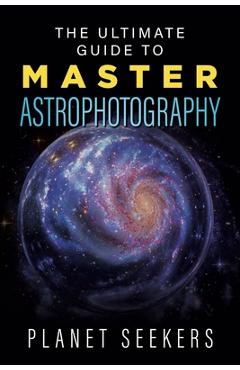 Coperta cărții 'The Ultimate Guide To Master Astrophotography - Planet Seekers'