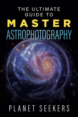 The Ultimate Guide To Master Astrophotography - Planet Seekers