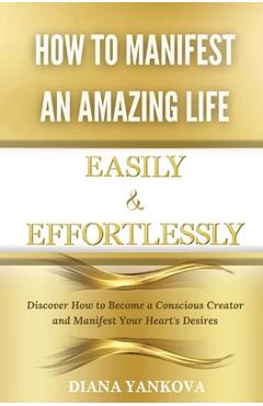 Coperta cărții 'How to Manifest an Amazing Life Easily and Effortlessly: Discover How to Become a Conscious Creator and Manifest Your'