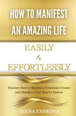 Coperta cărții 'How to Manifest an Amazing Life Easily and Effortlessly: Discover How to Become a Conscious Creator and Manifest Your'