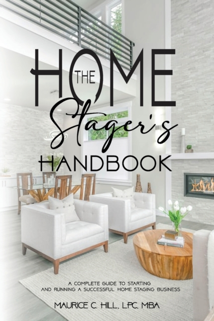 The Home Stager's Handbook A Complete Guide to Starting and Running a Successful Home Staging Business - Maurice C. Hill